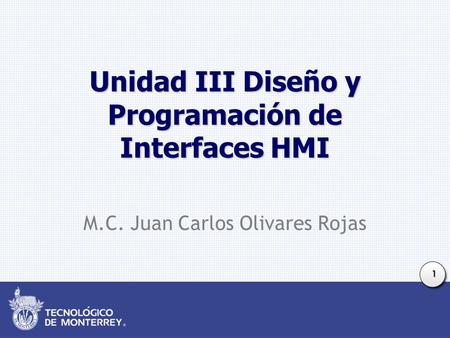 1 Unidad III Diseño y Programación de Interfaces HMI M.C. Juan Carlos Olivares Rojas.