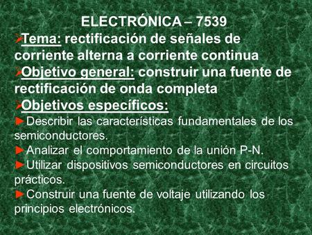 ELECTRÓNICA – 7539  Tema: rectificación de señales de corriente alterna a corriente continua  Objetivo general: construir una fuente de rectificación.