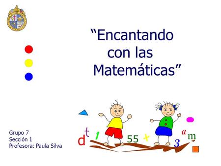 “Encantando con las Matemáticas” Grupo 7 Sección 1 Profesora: Paula Silva.