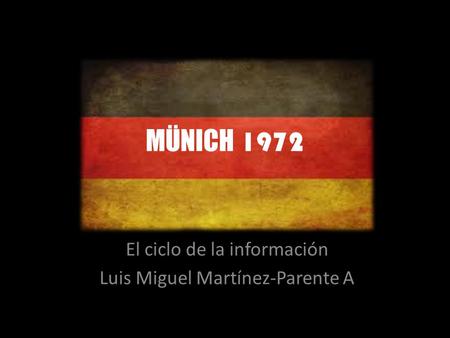 MÜNICH 1972 El ciclo de la información Luis Miguel Martínez-Parente A.