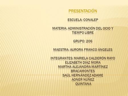 Presentación ESCUELa: conalep materia: administración del ocio y tiempo libre grupo: 206 maestra: aurora franco ángeles integrantes: Mariela calderón.