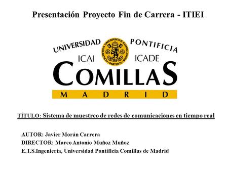 Presentación Proyecto Fin de Carrera - ITIEI TÍTULO: Sistema de muestreo de redes de comunicaciones en tiempo real AUTOR: Javier Morán Carrera DIRECTOR: