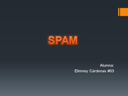 Alumna: Elimney Cárdenas #03. SPAM Spam es correo no solicitado anónimo y masivo. Esta es la descripción que se está usando hoy en los E.E.U.U. y Europa.
