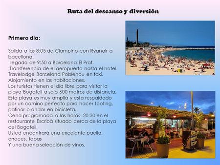 Ruta del descanso y diversión Primero dia: Salida a las 8:05 de Ciampino con Ryanair a bacellona. llegada de 9:50 a Barcelona El Prat. Transferencia de.