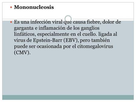 Mononucleosis Es una infección viral que causa fiebre, dolor de garganta e inflamación de los ganglios linfáticos, especialmente en el cuello. ligada al.