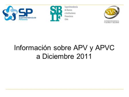 Información sobre APV y APVC a Diciembre 2011. Objetivo Este informe es una publicación conjunta de las Superintendencias de Pensiones (SP), de Bancos.