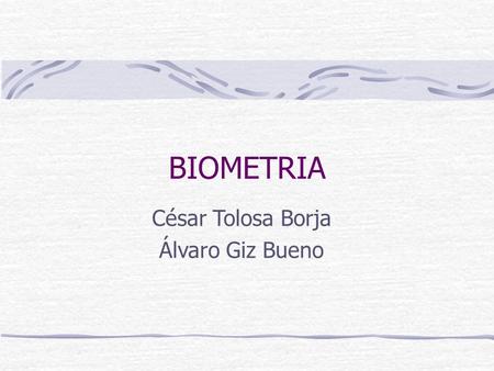 BIOMETRIA César Tolosa Borja Álvaro Giz Bueno. Índice Introducción Concepto de Biometría Sensores Procesamiento de la información Clasificación Biometría.
