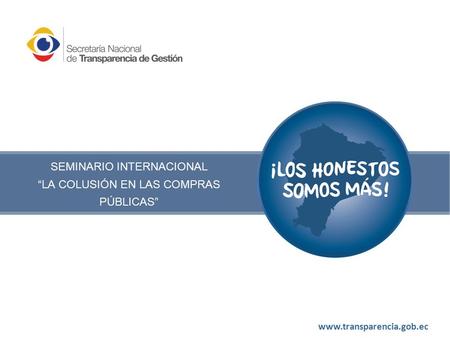 Www.transparencia.gob.ec SEMINARIO INTERNACIONAL “LA COLUSIÓN EN LAS COMPRAS PÚBLICAS”