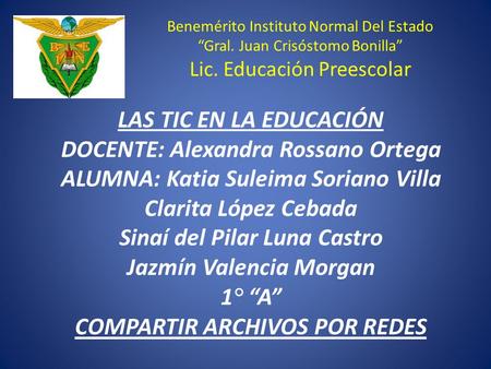 Benemérito Instituto Normal Del Estado “Gral. Juan Crisóstomo Bonilla” Lic. Educación Preescolar LAS TIC EN LA EDUCACIÓN DOCENTE: Alexandra Rossano Ortega.