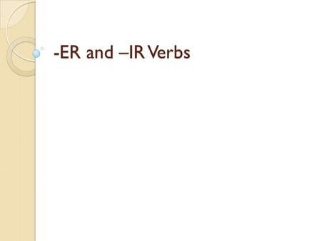 -ER and –IR Verbs.