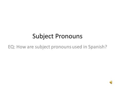 Subject Pronouns EQ: How are subject pronouns used in Spanish?