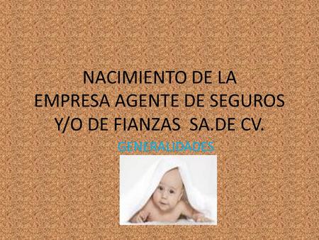 NACIMIENTO DE LA EMPRESA AGENTE DE SEGUROS Y/O DE FIANZAS SA.DE CV. GENERALIDADES.