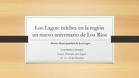 Los Lagos: celebra en la región un nuevo aniversario de Los Ríos Actividades culturales Lanco, Futrono, Los Lagos 10 -11 -12 de Octubre Ilustre Municipalidad.