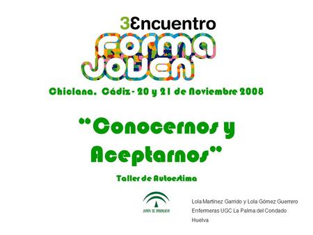 Lola Martínez Garrido y Lola Gómez Guerrero Enfermeras UGC La Palma del Condado Chiclana, Cádiz - 20 y 21 de Noviembre 2008 “Conocernos y Aceptarnos” Taller.