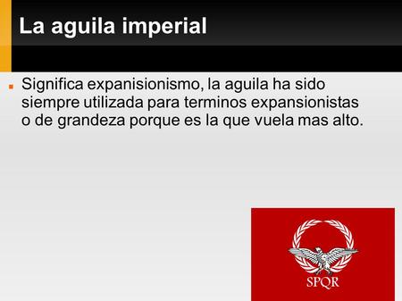 La aguila imperial Significa expanisionismo, la aguila ha sido siempre utilizada para terminos expansionistas o de grandeza porque es la que vuela mas.