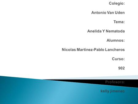 Colegio: Antonio Van Uden Tema: Anelida Y Nematoda Alumnos: Nicolas Martinez-Pablo Lancheros Curso: 902 Profesora: kelly jimenes.
