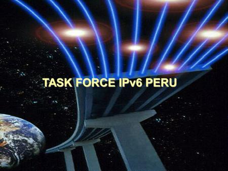 TASK FORCE IPv6 PERU. En Mayo 2005 se formó el Task Force IPv6 en el Perú. Los promotores son: ► El sector académico: ANR, Universidades (URP) ► Instituciones.