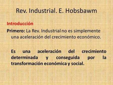 Rev. Industrial. E. Hobsbawm Introducción Primero: La Rev. Industrial no es simplemente una aceleración del crecimiento económico. Es una aceleración del.