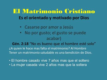 El Matrimonio Cristiano Es el orientado y motivado por Dios Casarse por amor a Jesús No por gusto; el gusto se puede acabar) Gén. 2:18 “No es bueno que.