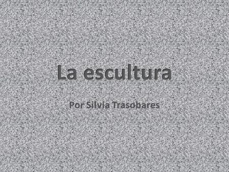La escultura Por Silvia Trasobares.