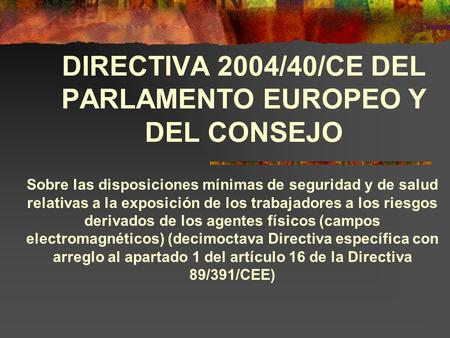 DIRECTIVA 2004/40/CE DEL PARLAMENTO EUROPEO Y DEL CONSEJO Sobre las disposiciones mínimas de seguridad y de salud relativas a la exposición de los trabajadores.