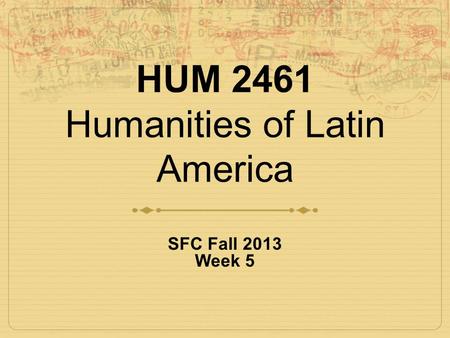 HUM 2461 Humanities of Latin America SFC Fall 2013 Week 5.