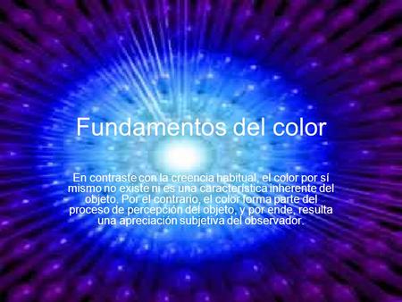 Fundamentos del color En contraste con la creencia habitual, el color por sí mismo no existe ni es una característica inherente del objeto. Por el contrario,