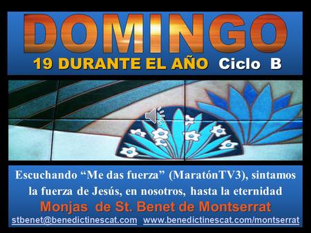 19 DURANTE EL AÑO Ciclo B Monjas de St. Benet de Montserrat Escuchando “Me das fuerza” (MaratónTV3), sintamos la fuerza de Jesús, en nosotros, hasta la.