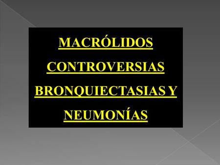 MACRÓLIDOS CONTROVERSIAS BRONQUIECTASIAS Y NEUMONÍAS