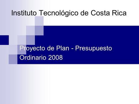 Instituto Tecnológico de Costa Rica Proyecto de Plan - Presupuesto Ordinario 2008.