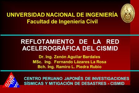 REFLOTAMIENTO DE LA RED ACELEROGRÁFICA DEL CISMID Dr. Ing. Zenón Aguilar Bardales MSc. Ing. Fernando Lázares La Rosa Bch. Ing. Ramiro L. Piedra Rubio UNIVERSIDAD.
