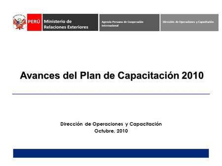 Avances del Plan de Capacitación 2010 Dirección de Operaciones y Capacitación Octubre, 2010 Dirección de Operaciones y CapacitaciónAgencia Peruana de Cooperación.