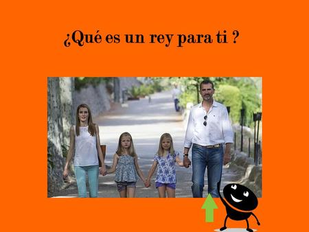 ¿Qué es un rey para ti ?. Un rey para mi es … Mi padre, que es el rey de la familia, que tampoco es tan diferente del rey de España. El cual también cuida.