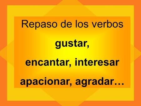 Repaso de los verbos gustar, encantar, interesar apacionar, agradar…