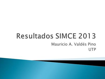 Mauricio A. Valdés Pino UTP. Sector /Curso 2º Básico 4º Básico6º Básico 8º Básico IIº Medio Lenguaje 2013267293266281293 Matemática s 2013 293300305351.