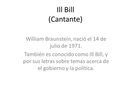 Ill Bill (Cantante) William Braunstein, nació el 14 de julio de 1971. También es conocido como Ill Bill, y por sus letras sobre temas acerca de el gobierno.