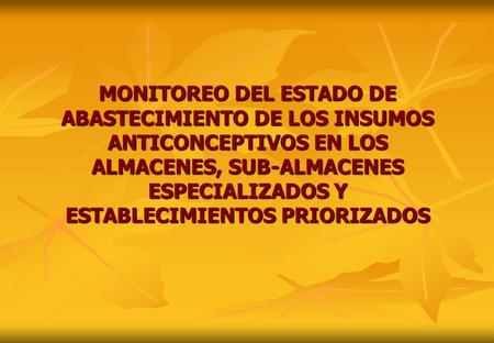 MONITOREO DEL ESTADO DE ABASTECIMIENTO DE LOS INSUMOS ANTICONCEPTIVOS EN LOS ALMACENES, SUB-ALMACENES ESPECIALIZADOS Y ESTABLECIMIENTOS PRIORIZADOS.