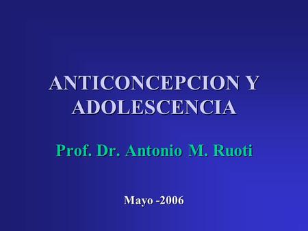 ANTICONCEPCION Y ADOLESCENCIA Prof. Dr. Antonio M. Ruoti Mayo -2006.