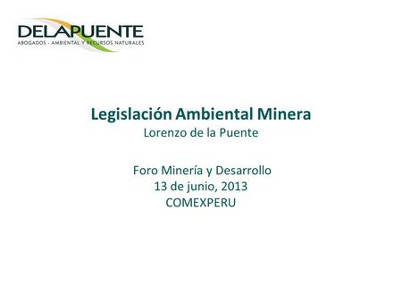 Legislación Ambiental Minera Lorenzo de la Puente Foro Minería y Desarrollo 13 de junio, 2013 COMEXPERU.