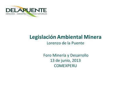 Legislación Ambiental Minera Lorenzo de la Puente Foro Minería y Desarrollo 13 de junio, 2013 COMEXPERU.