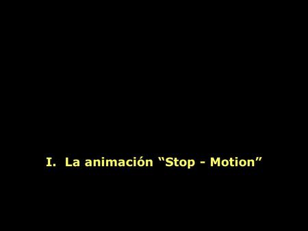 I. La animación “Stop - Motion”. I: La animación “Stop - motion” - Historia - Técnica.