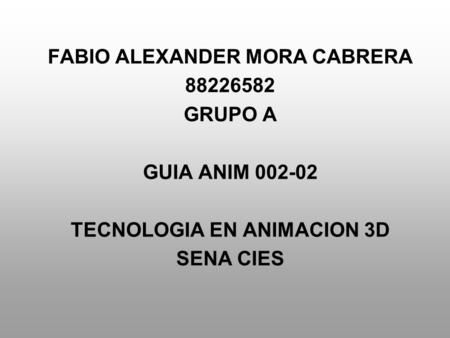 FABIO ALEXANDER MORA CABRERA 88226582 GRUPO A GUIA ANIM 002-02 TECNOLOGIA EN ANIMACION 3D SENA CIES.