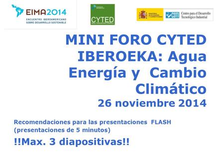 MINI FORO CYTED IBEROEKA: Agua Energía y Cambio Climático 26 noviembre 2014 Recomendaciones para las presentaciones FLASH (presentaciones de 5 minutos)