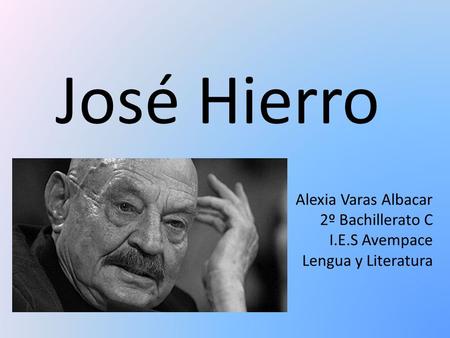 José Hierro Alexia Varas Albacar 2º Bachillerato C I.E.S Avempace Lengua y Literatura.