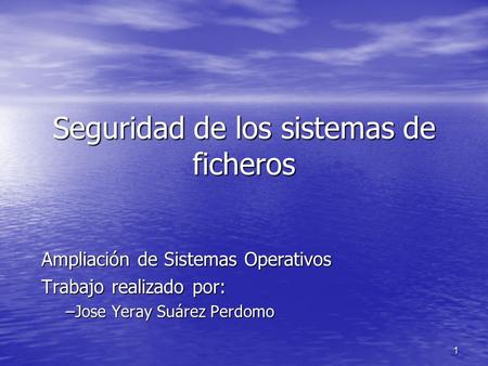 1 Seguridad de los sistemas de ficheros Ampliación de Sistemas Operativos Trabajo realizado por: –Jose Yeray Suárez Perdomo.