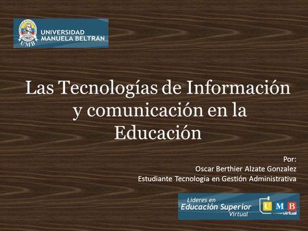 Las Tecnologías de Información y comunicación en la Educación Por: Oscar Berthier Alzate Gonzalez Estudiante Tecnologia en Gestión Administrativa.