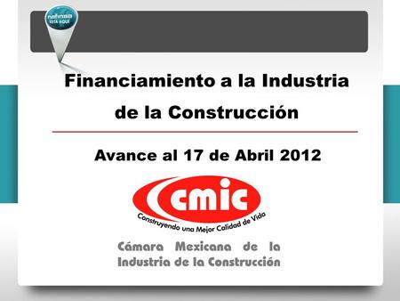 Financiamiento a la Industria de la Construcción Avance al 17 de Abril 2012.