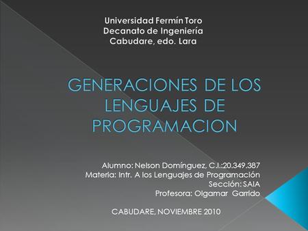 Alumno: Nelson Domínguez, C.I.:20.349.387 Materia: Intr. A los Lenguajes de Programación Sección: SAIA Profesora: Olgamar Garrido CABUDARE, NOVIEMBRE 2010.