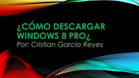 ¿CÓMO DESCARGAR WINDOWS 8 PRO¿ Por: Cristian García Reyes.