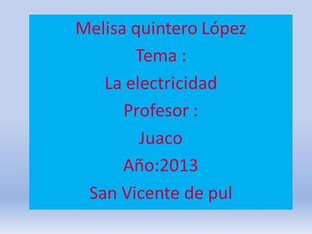 Melisa quintero López Tema : La electricidad Profesor : Juaco Año:2013